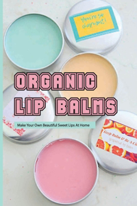Organic Lip Balms- Make Your Own Beautiful Sweet Lips At Home