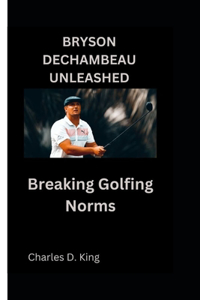 Bryson Dechambeau Unleashed