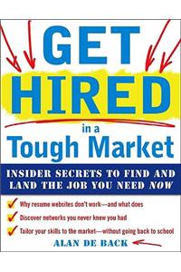 Get Hired in a Tough Market: Insider Secrets for Finding and Landing the Job You Need Now: Insider Secrets to Find and Land the Job You Need Now