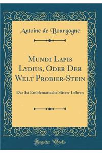 Mundi Lapis Lydius, Oder Der Welt Probier-Stein: Das Ist Emblematische Sitten-Lehren (Classic Reprint)
