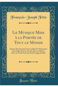 Le Musique Mise Ã? La PortÃ©e de Tout Le Monde: ExposÃ© Succinct de Tout Ce Qui Est NÃ©cessaire Pour Juger de CET Art, Et Pour En Parler, Sans En Avoir Fait Une Ã?tude Approfondie (Classic Reprint)