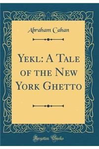 Yekl: A Tale of the New York Ghetto (Classic Reprint)