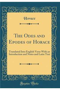 The Odes and Epodes of Horace: Translated Into English Verse with an Introduction and Notes and Latin Text (Classic Reprint)