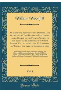 An Impartial Report of the Debates That Occur in the Two Houses of Parliament, in the Course of the Fourth Session of the Eighteenth Parliament of Great Britain, Called to Meet at Westminster, on Tuesday the 24th of September, 1799, Vol. 1: With So