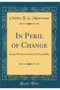 In Peril of Change: Essays Written in Time of Tranquillity (Classic Reprint)