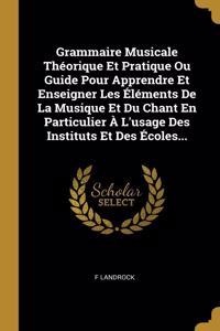 Grammaire Musicale Théorique Et Pratique Ou Guide Pour Apprendre Et Enseigner Les Éléments De La Musique Et Du Chant En Particulier À L'usage Des Instituts Et Des Écoles...