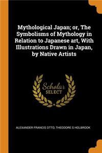 Mythological Japan; Or, the Symbolisms of Mythology in Relation to Japanese Art, with Illustrations Drawn in Japan, by Native Artists