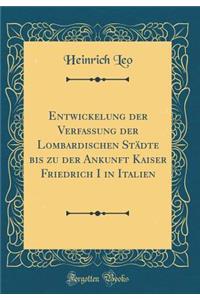 Entwickelung Der Verfassung Der Lombardischen StÃ¤dte Bis Zu Der Ankunft Kaiser Friedrich I in Italien (Classic Reprint)