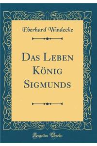 Das Leben KÃ¶nig Sigmunds (Classic Reprint)