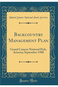 Backcountry Management Plan: Grand Canyon National Park, Arizona; September 1988 (Classic Reprint)