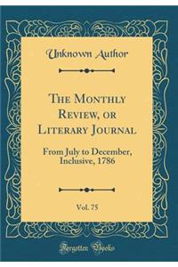 The Monthly Review, or Literary Journal, Vol. 75: From July to December, Inclusive, 1786 (Classic Reprint)