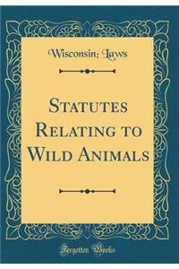 Statutes Relating to Wild Animals (Classic Reprint)