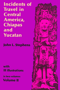 Incidents of Travel in Central America, Chiapas, and Yucatan, Vol. 2