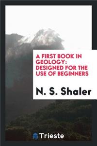 A First Book in Geology: Designed for the Use of Beginners
