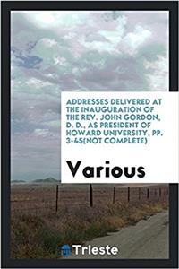 Addresses Delivered at the Inauguration of the REV. John Gordon, D. D., as President of Howard University, Pp. 3-45(not Complete)