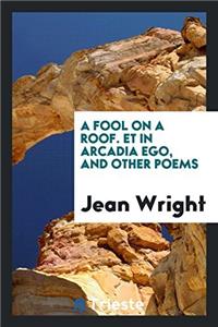Fool on a Roof. Et in Arcadia Ego, and Other Poems