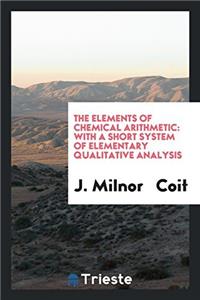 The Elements of Chemical Arithmetic: With a Short System of Elementary Qualitative Analysis