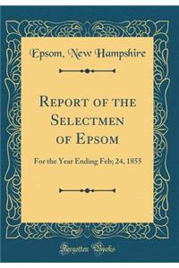 Report of the Selectmen of Epsom: For the Year Ending Feb; 24, 1855 (Classic Reprint)