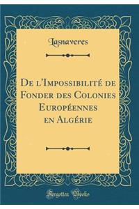 de l'ImpossibilitÃ© de Fonder Des Colonies EuropÃ©ennes En AlgÃ©rie (Classic Reprint)