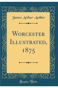 Worcester Illustrated, 1875 (Classic Reprint)