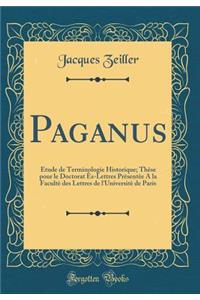 Paganus: Ã?tude de Terminologie Historique; ThÃ¨se Pour Le Doctorat Ã?s-Lettres PrÃ¨sentÃ¨e a la FacultÃ¨ Des Lettres de l'UniversitÃ¨ de Paris (Classic Reprint)