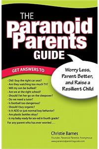 The Paranoid Parents Guide: Worry Less, Parent Better, and Raise a Resilient Child