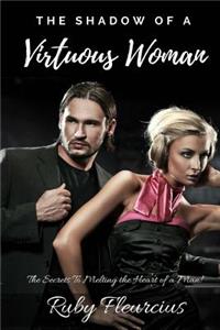 The Shadow of a Virtuous Woman: The Secrets to Melting the Heart of a Man!