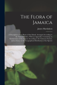 Flora of Jamaica; a Description of the Plants of That Island, Arranged According to the Natural Orders. With an Appendix, Containing an Enumeration of the Genera According to the Linnaean System, and an Essay on the Geographical Distribution of The