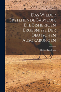 wieder erstehende Babylon, die bisherigen ergebnisse der deutschen ausgrabungen