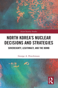 North Korea’s Nuclear Decisions and Strategies
