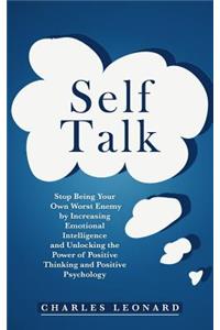 Self Talk: Stop Being Your Own Worst Enemy by Increasing Emotional Intelligence and Unlocking the Power of Positive Thinking and Positive Psychology