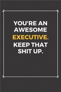 You're An Awesome Executive Keep That Shit Up