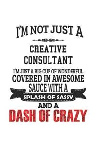 I'm Not Just A Creative Consultant I'm Just A Big Cup Of Wonderful Covered In Awesome Sauce With A Splash Of Sassy And A Dash Of Crazy