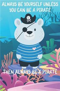Always Be Yourself Unless You Can Be A Pirates Then Always Be A Pirates