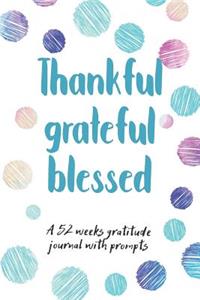 Thankful Grateful Blessed: A 52 Weeks Gratitude Journal With Prompts And Motivational Quotes