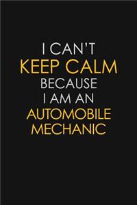 I Can't Keep Calm Because I Am An Automobile Mechanic