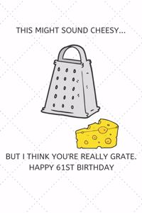 This Might Sound Cheesy But I Think You're Really Grate Happy 61st Birthday: 61 Year Old Birthday Gift Pun Journal / Notebook / Diary / Unique Greeting Card Alternative