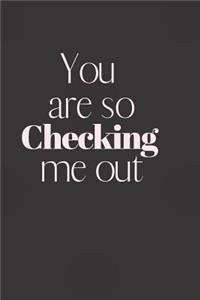 You are so CHECKING me out