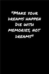 Make Your Dreams Happen Die With Memories Not Dreams