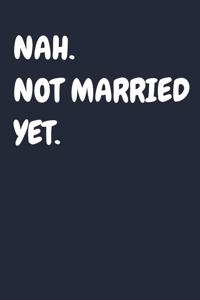 Nah. Not Married Yet.