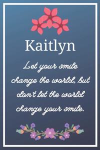 Kaitlyn Let your smile change the world, but don't let the world change your smile.