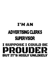 I'm An Advertising Clerks Supervisor I Suppose I Could Be Prouder But It's Highly Unlikely
