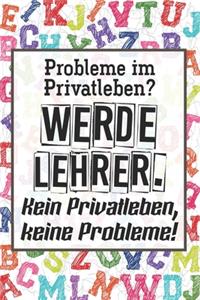 Probleme im Privatleben? Werde Lehrer. Kein Privatleben, keine Probleme!: Liniertes DinA 5 Notizbuch für Lehrerinnen und Lehrer Notizheft für Pädagoginnen und Pädagogen