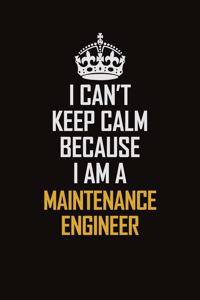 I Can't Keep Calm Because I Am A Maintenance Engineer