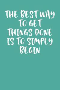 The Best Way to Get Things Done Is to Simply Begin