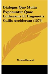 Dialogus Quo Multa Exponuntur Quae Lutheranis Et Hugonotis Gallis Acciderunt (1573)
