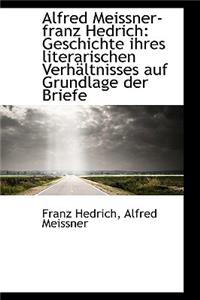 Alfred Meissner-Franz Hedrich: Geschichte Ihres Literarischen Verhaltnisses Auf Grundlage Der Briefe