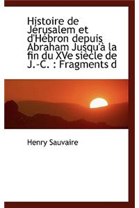 Histoire de Jerusalem Et D'Hebron Depuis Abraham Jusqu'a La Fin Du Xve Siecle de J.-C.