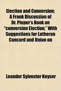 Election and Conversion; A Frank Discussion of Dr. Pieper's Book on Conversion Election, with Suggestions for Lutheran Concord and Union on