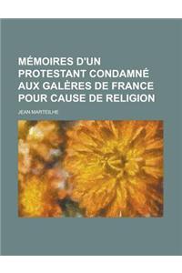 Memoires D'Un Protestant Condamne Aux Galeres de France Pour Cause de Religion